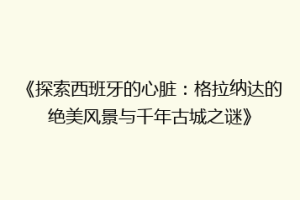 《探索西班牙的心脏：格拉纳达的绝美风景与千年古城之谜》
