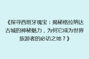 《探寻西班牙瑰宝：揭秘格拉纳达古城的神秘魅力，为何它成为世界旅游者的必访之地？》