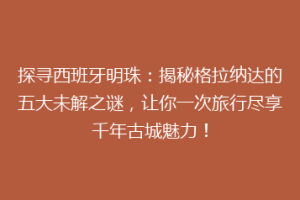 探寻西班牙明珠：揭秘格拉纳达的五大未解之谜，让你一次旅行尽享千年古城魅力！