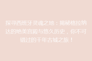 探寻西班牙灵魂之地：揭秘格拉纳达的绝美宫殿与悠久历史，你不可错过的千年古城之旅！