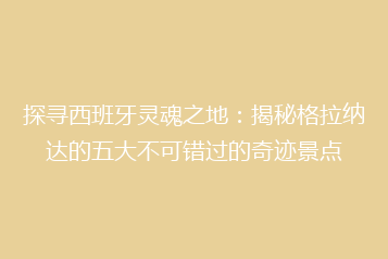 探寻西班牙灵魂之地:揭秘格拉纳达的五大不可错过的奇迹景点