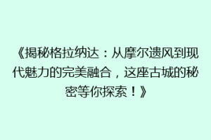 《揭秘格拉纳达：从摩尔遗风到现代魅力的完美融合，这座古城的秘密等你探索！》
