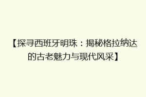 【探寻西班牙明珠：揭秘格拉纳达的古老魅力与现代风采】