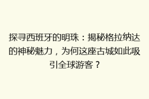 探寻西班牙的明珠：揭秘格拉纳达的神秘魅力，为何这座古城如此吸引全球游客？