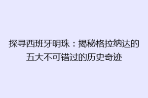 探寻西班牙明珠：揭秘格拉纳达的五大不可错过的历史奇迹
