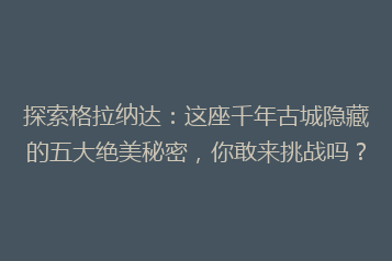 探索格拉纳达:这座千年古城隐藏的五大绝美秘密,你敢来挑战吗?
