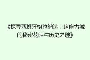 《探寻西班牙格拉纳达：这座古城的秘密花园与历史之谜》