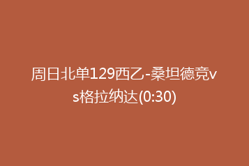 周日北单129西乙-桑坦德竞vs格拉纳达(0:30)