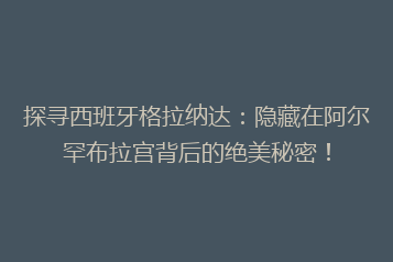探寻西班牙格拉纳达:隐藏在阿尔罕布拉宫背后的绝美秘密!