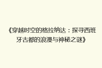 《穿越时空的格拉纳达:探寻西班牙古都的浪漫与神秘之谜》