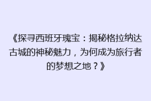《探寻西班牙瑰宝：揭秘格拉纳达古城的神秘魅力，为何成为旅行者的梦想之地？》
