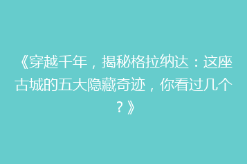 《穿越千年,揭秘格拉纳达:这座古城的五大隐藏奇迹,你看过几个?》