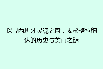 探寻西班牙灵魂之窗:揭秘格拉纳达的历史与美丽之谜