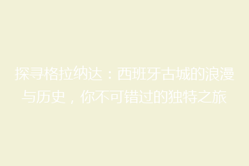 探寻格拉纳达:西班牙古城的浪漫与历史,你不可错过的独特之旅
