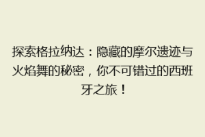 探索格拉纳达：隐藏的摩尔遗迹与火焰舞的秘密，你不可错过的西班牙之旅！