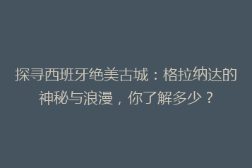 探寻西班牙绝美古城:格拉纳达的神秘与浪漫,你了解多少?