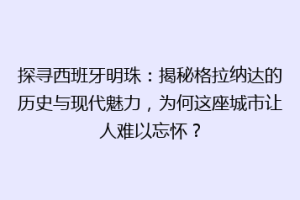 探寻西班牙明珠：揭秘格拉纳达的历史与现代魅力，为何这座城市让人难以忘怀？